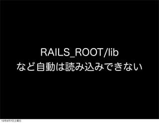 RAILS_ROOT/lib
など自動は読み込みできない
13年9月7日土曜日
 