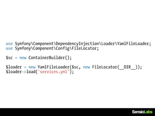use SymfonyComponentDependencyInjectionLoaderYamlFileLoader;
use SymfonyComponentConfigFileLocator;

$sc = new ContainerBuilder();

$loader = new YamlFileLoader($sc, new FileLocator(__DIR__));
$loader->load('services.yml');
 