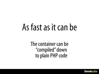 As fast as it can be
   The container can be
     “compiled” down
     to plain PHP code
 