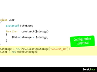 class User
{
    protected $storage;

    function __construct($storage)
    {
        $this->storage = $storage;
    }                                               Configuration
}                                                     is natural
$storage = new MySQLSessionStorage('SESSION_ID');
$user = new User($storage);
 