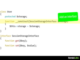 class User
{
    protected $storage;                           Add an interface
    function __construct(SessionStorageInterface $storage)
    {
        $this->storage = $storage;
    }
}

interface SessionStorageInterface
{
    function get($key);

    function set($key, $value);
}
 