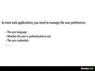 In most web applications, you need to manage the user preferences

  –The user language
  –Whether the user is authenticated or not
  –The user credentials
  –…
 