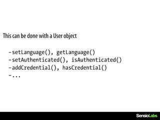 This can be done with a User object

  –setLanguage(), getLanguage()
  –setAuthenticated(), isAuthenticated()
  –addCredential(), hasCredential()
  –...
 