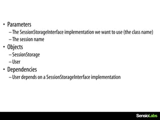 • Parameters
  –The SessionStorageInterface implementation we want to use (the class name)
  –The session name
• Objects
  –SessionStorage
  –User
• Dependencies
  –User depends on a SessionStorageInterface implementation
 