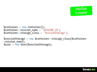 Interface
                                                  is cleaner


$container = new Container();
$container->session_name = 'SESSION_ID';
$container->storage_class = 'SessionStorage';

$sessionStorage = new $container->storage_class($container-
>session_name);
$user = new User($sessionStorage);
 