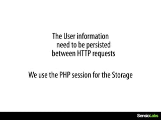 The User information
         need to be persisted
        between HTTP requests

We use the PHP session for the Storage
 