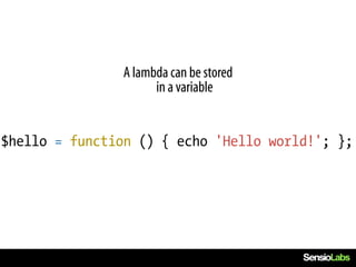 A lambda can be stored
                      in a variable


$hello = function () { echo 'Hello world!'; };
 
