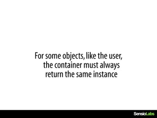 For some objects, like the user,
   the container must always
    return the same instance
 