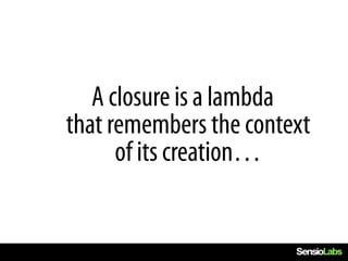 A closure is a lambda
that remembers the context
      of its creation…
 