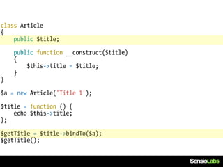 class Article
{
    public $title;

    public function __construct($title)
    {
        $this->title = $title;
    }
}

$a = new Article('Title 1');

$title = function () {
    echo $this->title;
};

$getTitle = $title->bindTo($a);
$getTitle();
 