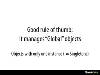 Good rule of thumb:
    It manages “Global” objects
Objects with only one instance (!= Singletons)
 