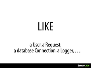 LIKE
        a User, a Request,
a database Connection, a Logger, …
 
