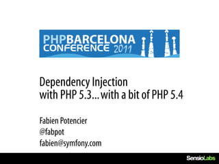 Dependency Injection
with PHP 5.3... with a bit of PHP 5.4
Fabien Potencier
@fabpot
fabien@symfony.com
 