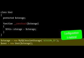 class User
{
  protected $storage;

    function __construct($storage)
    {
      $this->storage = $storage;
    }
}                                                   Configuration
                                                      is natural
$storage = new MySQLSessionStorage('SESSION_ID');
$user = new User($storage);
 