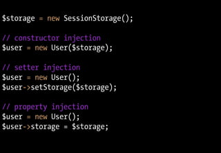$storage = new SessionStorage();

// constructor injection
$user = new User($storage);

// setter injection
$user = new User();
$user->setStorage($storage);

// property injection
$user = new User();
$user->storage = $storage;
 