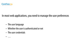 In most web applications, you need to manage the user preferences

   –  The user language
   –  Whether the user is authenticated or not
   –  The user credentials
   –  …
 