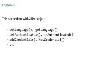 This can be done with a User object

   –  setLanguage(), getLanguage()
   –  setAuthenticated(), isAuthenticated()
   –  addCredential(), hasCredential()
   –  ...
 