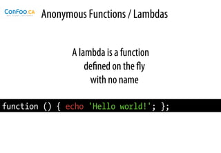 Anonymous Functions / Lambdas


               A lambda is a function
                   deﬁned on the ﬂy
                    with no name

function () { echo 'Hello world!'; };
 