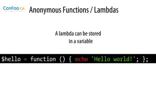 Anonymous Functions / Lambdas

                A lambda can be stored
                      in a variable

$hello = function () { echo 'Hello world!'; };
 