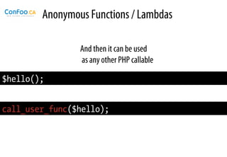 Anonymous Functions / Lambdas

                And then it can be used
                as any other PHP callable

$hello();


call_user_func($hello);
 