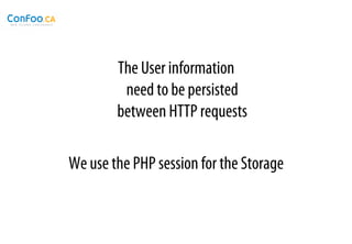The User information
         need to be persisted
        between HTTP requests

We use the PHP session for the Storage
 