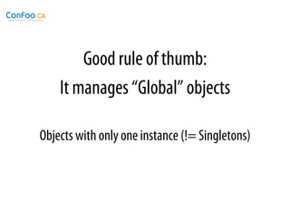 Good rule of thumb:
    It manages “Global” objects

Objects with only one instance (!= Singletons)
 