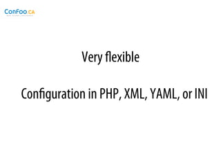 Very ﬂexible

Conﬁguration in PHP, XML, YAML, or INI
 