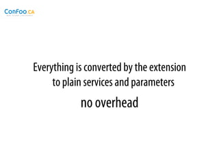 Everything is converted by the extension
     to plain services and parameters
            no overhead
 
