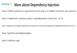 More about Dependency Injection
http://fabien.potencier.org/article/17/on-php-5-3-lambda-functions-and-closures


http://components.symfony-project.org/dependency-injection/ (5.2)


http://github.com/fabpot/symfony/tree/master/src/Symfony/Components/DependencyInjection/(5.3)



http://github.com/fabpot/pimple


http://twittee.org/
 