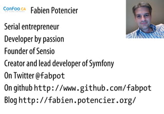 Fabien Potencier
Serial entrepreneur
Developer by passion
Founder of Sensio
Creator and lead developer of Symfony
On Twitter @fabpot
On github http://www.github.com/fabpot
Blog http://fabien.potencier.org/
 
