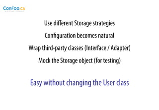 Use diﬀerent Storage strategies
       Conﬁguration becomes natural
Wrap third-party classes (Interface / Adapter)
    Mock the Storage object (for testing)


Easy without changing the User class
 