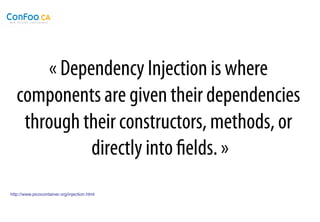 « Dependency Injection is where
   components are given their dependencies
    through their constructors, methods, or
             directly into ﬁelds. »
http://www.picocontainer.org/injection.html
 