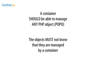 A container
SHOULD be able to manage
  ANY PHP object (POPO)


The objects MUST not know
  that they are managed
      by a container
 