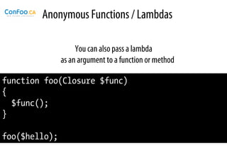 Anonymous Functions / Lambdas

                    You can also pass a lambda
               as an argument to a function or method

function foo(Closure $func)
{
  $func();
}

foo($hello);
 