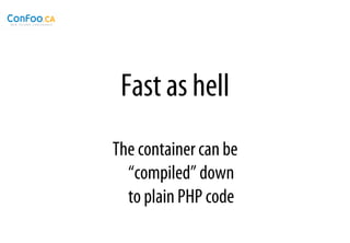 Fast as hell
The container can be
  “compiled” down
  to plain PHP code
 