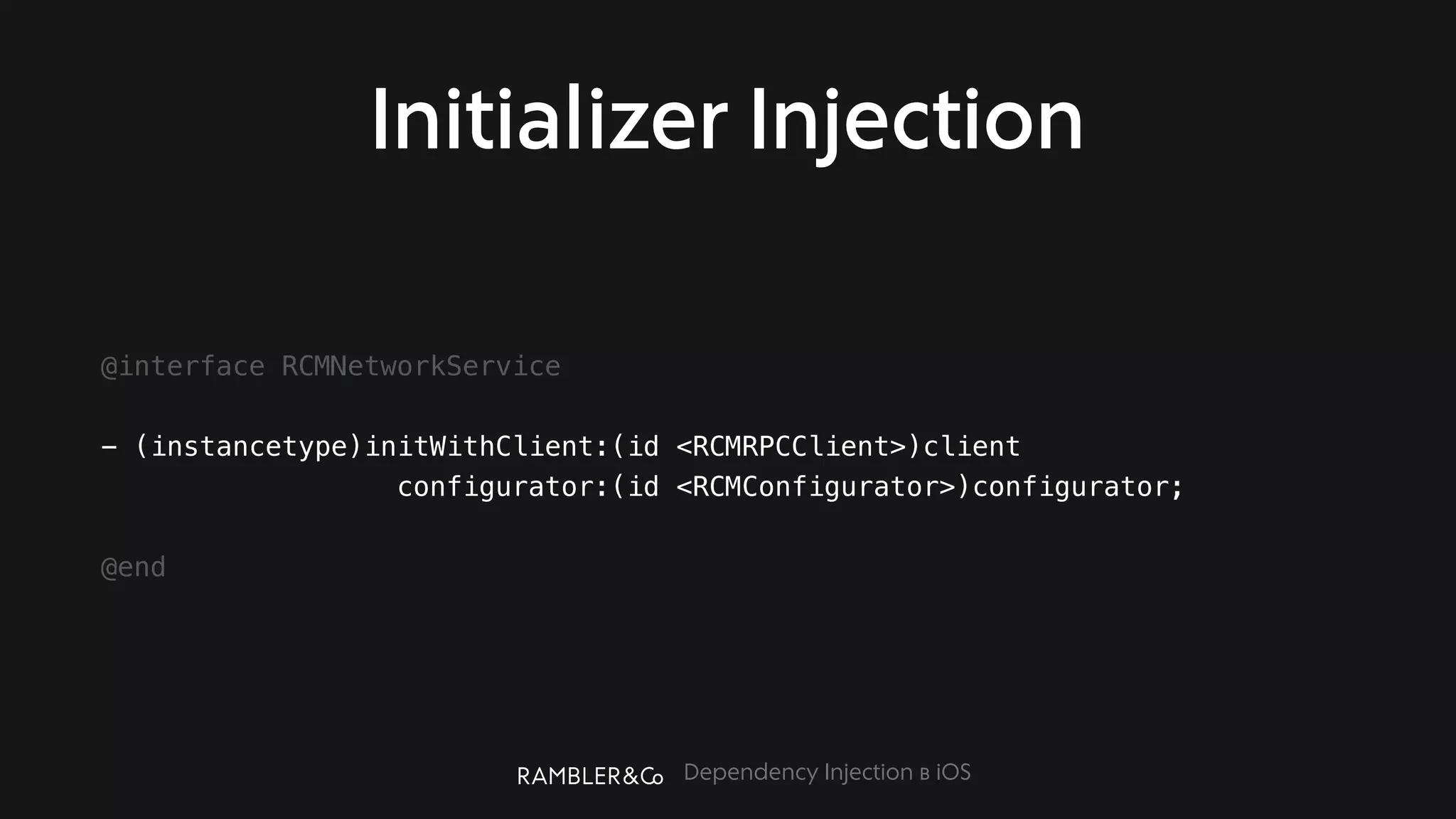 Dependency Injection в iOS
Initializer Injection
@interface RCMNetworkService
- (instancetype)initWithClient:(id <RCMRPCClient>)client
configurator:(id <RCMConfigurator>)configurator;
@end
 