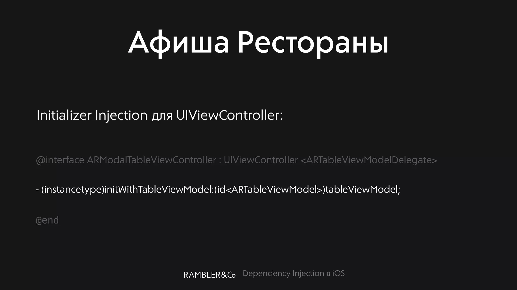 Dependency Injection в iOS
Афиша Рестораны
@interface ARModalTableViewController : UIViewController <ARTableViewModelDelegate>
- (instancetype)initWithTableViewModel:(id<ARTableViewModel>)tableViewModel;
@end
Initializer Injection для UIViewController:
 