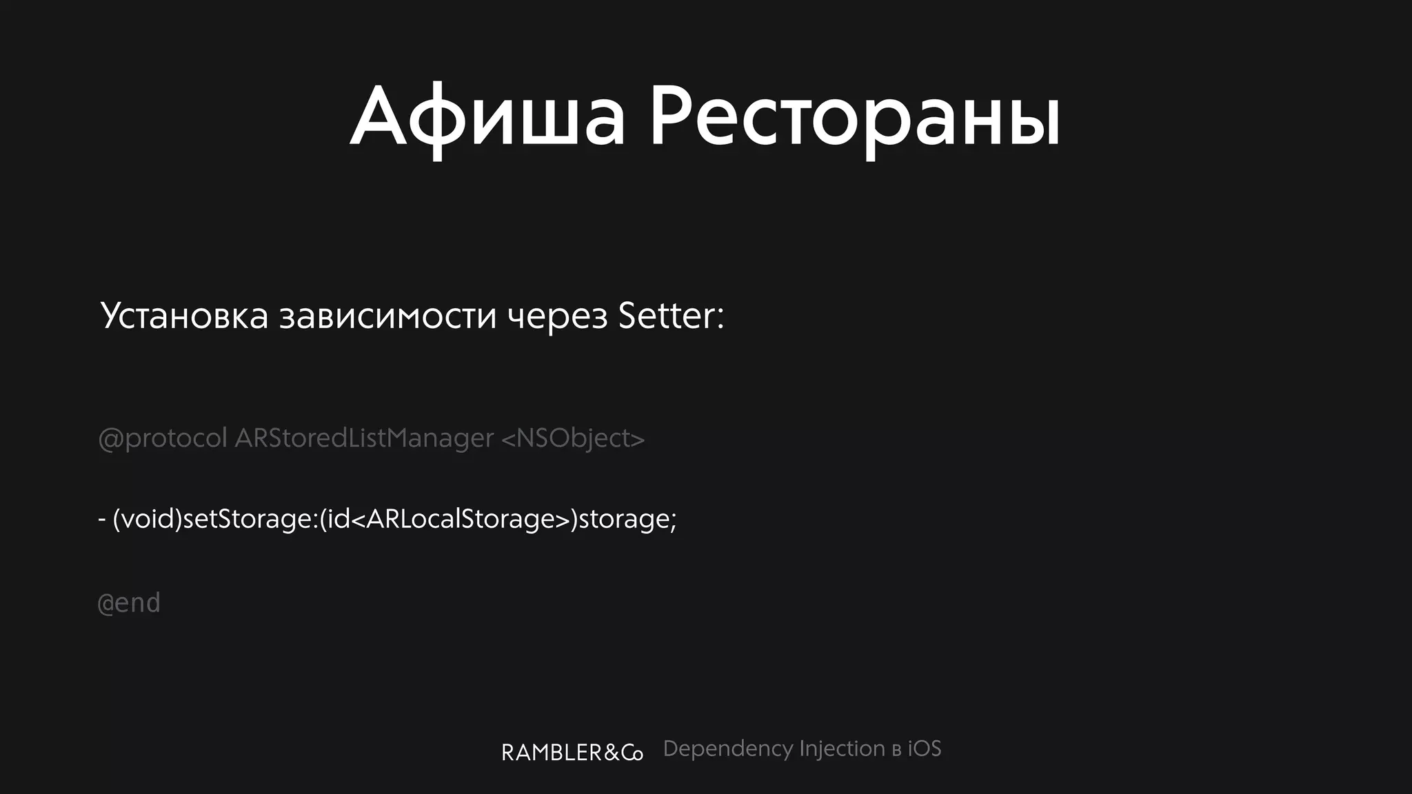 Dependency Injection в iOS
Афиша Рестораны
@protocol ARStoredListManager <NSObject>
- (void)setStorage:(id<ARLocalStorage>)storage;
@end
Установка зависимости через Setter:
 
