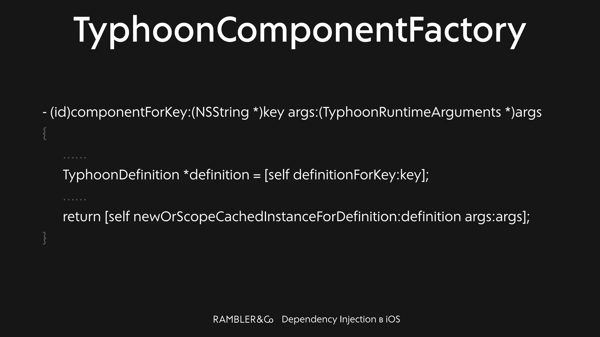 Dependency Injection в iOS
TyphoonComponentFactory
- (id)componentForKey:(NSString *)key args:(TyphoonRuntimeArguments *)args
{
……
TyphoonDefinition *definition = [self definitionForKey:key];
……
return [self newOrScopeCachedInstanceForDefinition:definition args:args];
}
 