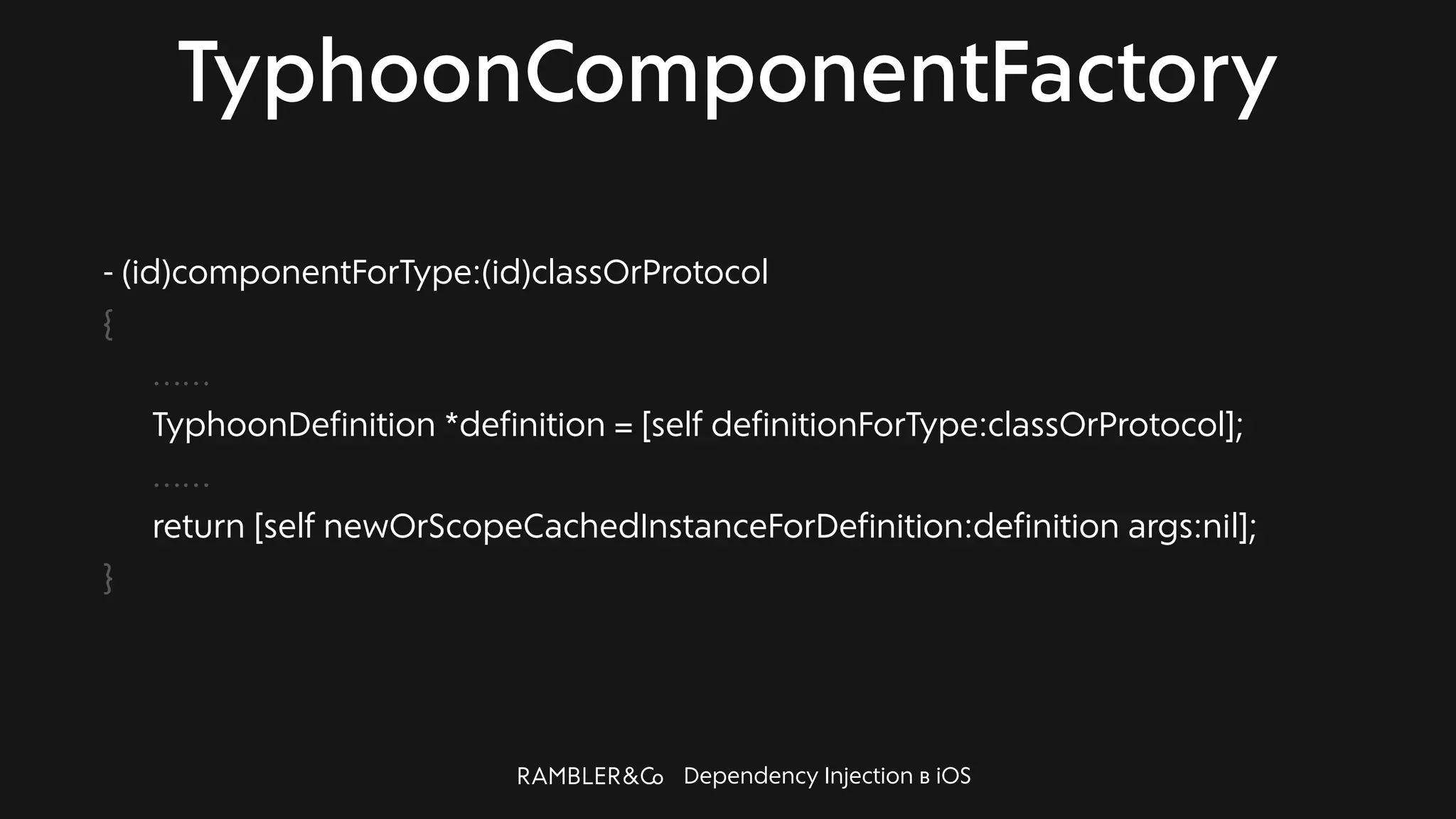 Dependency Injection в iOS
TyphoonComponentFactory
- (id)componentForType:(id)classOrProtocol
{
……
TyphoonDefinition *definition = [self definitionForType:classOrProtocol];
……
return [self newOrScopeCachedInstanceForDefinition:definition args:nil];
}
 