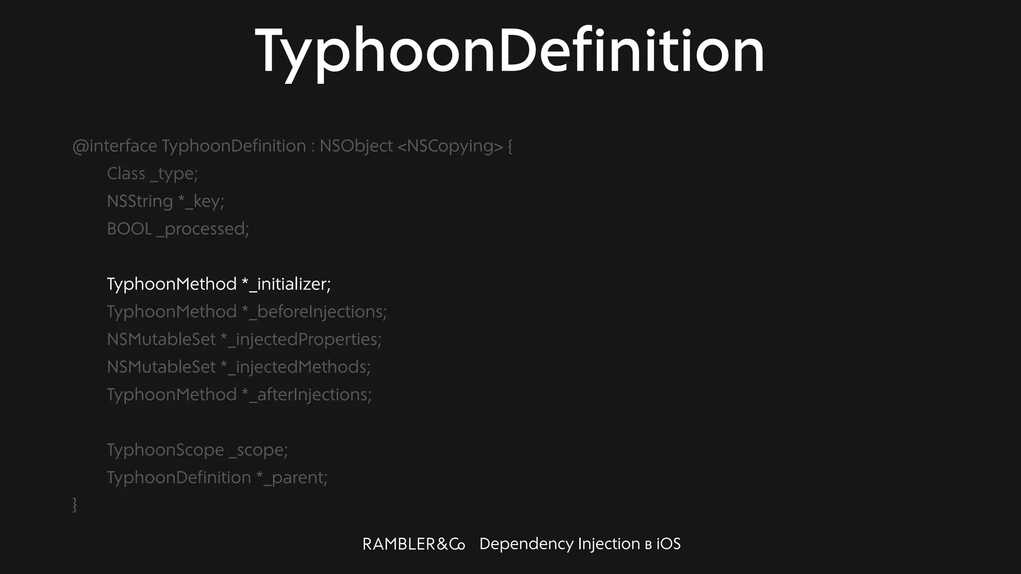 Dependency Injection в iOS
TyphoonDefinition
@interface TyphoonDefinition : NSObject <NSCopying> {
Class _type;
NSString *_key;
BOOL _processed;
TyphoonMethod *_initializer;
TyphoonMethod *_beforeInjections;
NSMutableSet *_injectedProperties;
NSMutableSet *_injectedMethods;
TyphoonMethod *_afterInjections;
TyphoonScope _scope;
TyphoonDefinition *_parent;
}
 