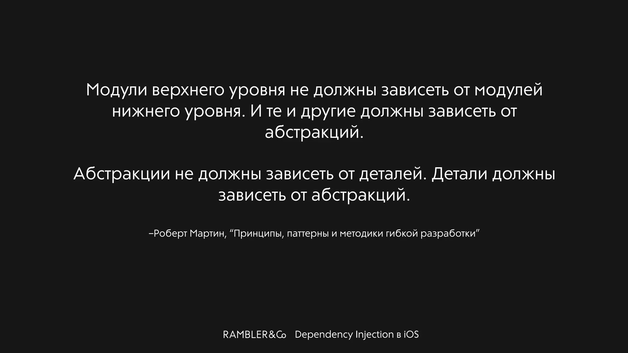 Dependency Injection в iOS
–Роберт Мартин, “Принципы, паттерны и методики гибкой разработки”
Модули верхнего уровня не должны зависеть от модулей
нижнего уровня. И те и другие должны зависеть от
абстракций.
Абстракции не должны зависеть от деталей. Детали должны
зависеть от абстракций.
 