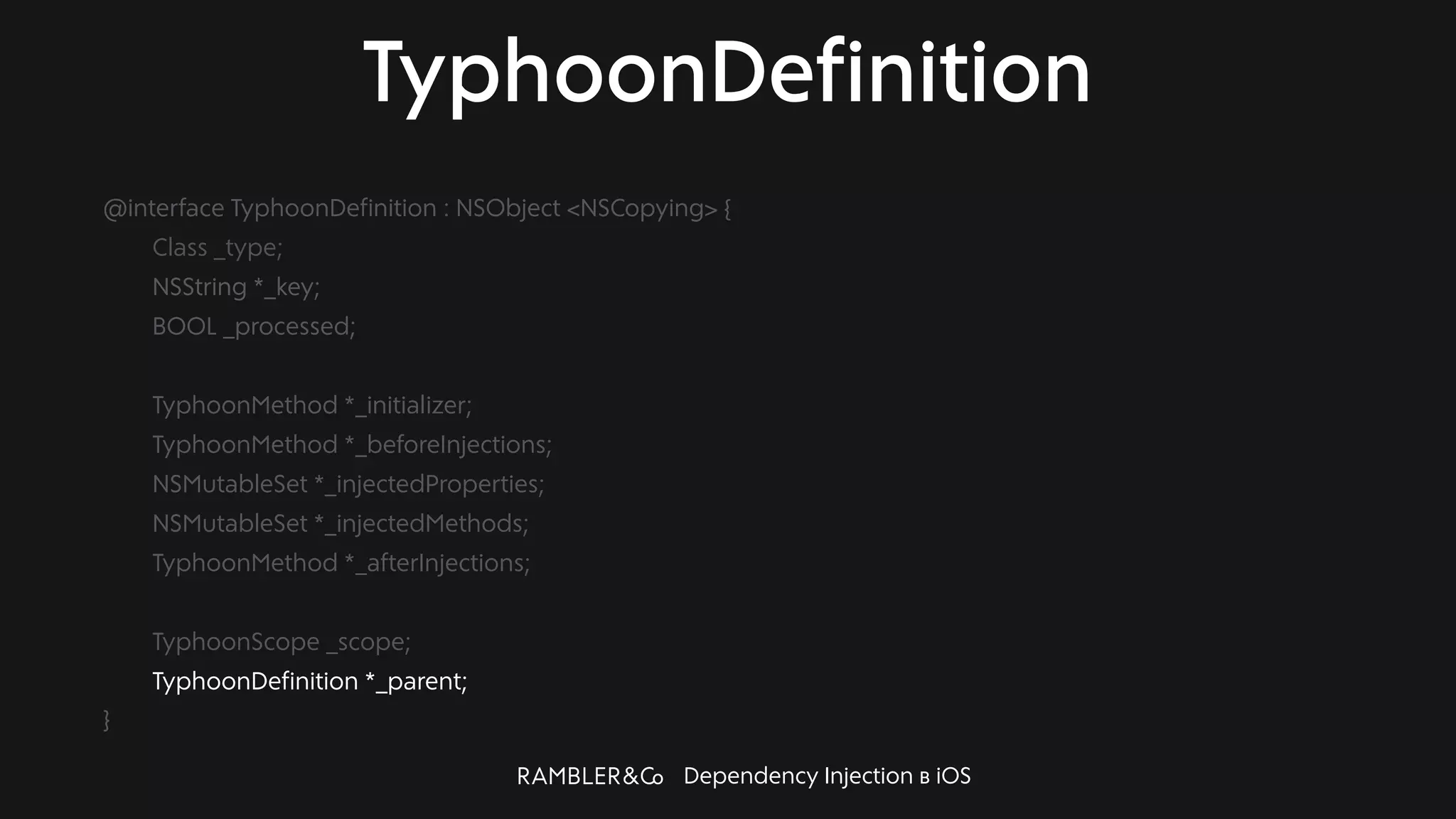 Dependency Injection в iOS
TyphoonDefinition
@interface TyphoonDefinition : NSObject <NSCopying> {
Class _type;
NSString *_key;
BOOL _processed;
TyphoonMethod *_initializer;
TyphoonMethod *_beforeInjections;
NSMutableSet *_injectedProperties;
NSMutableSet *_injectedMethods;
TyphoonMethod *_afterInjections;
TyphoonScope _scope;
TyphoonDefinition *_parent;
}
 