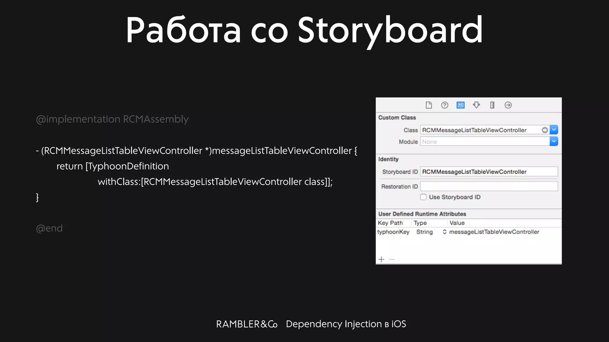 Dependency Injection в iOS
Работа со Storyboard
@implementation RCMAssembly
- (RCMMessageListTableViewController *)messageListTableViewController {
return [TyphoonDefinition
withClass:[RCMMessageListTableViewController class]];
}
@end
 