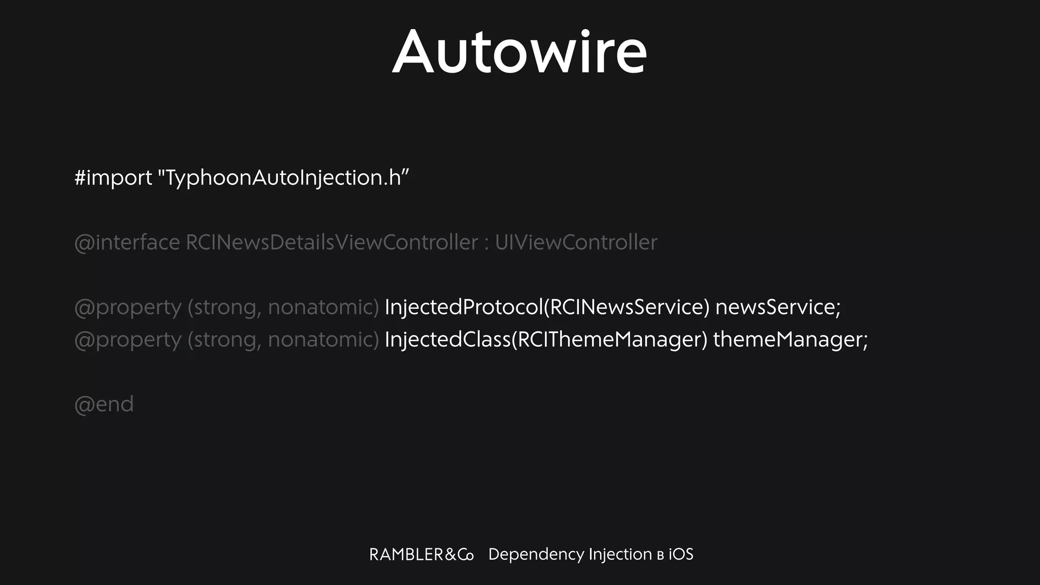 Dependency Injection в iOS
Autowire
#import "TyphoonAutoInjection.h”
@interface RCINewsDetailsViewController : UIViewController
@property (strong, nonatomic) InjectedProtocol(RCINewsService) newsService;
@property (strong, nonatomic) InjectedClass(RCIThemeManager) themeManager;
@end
 