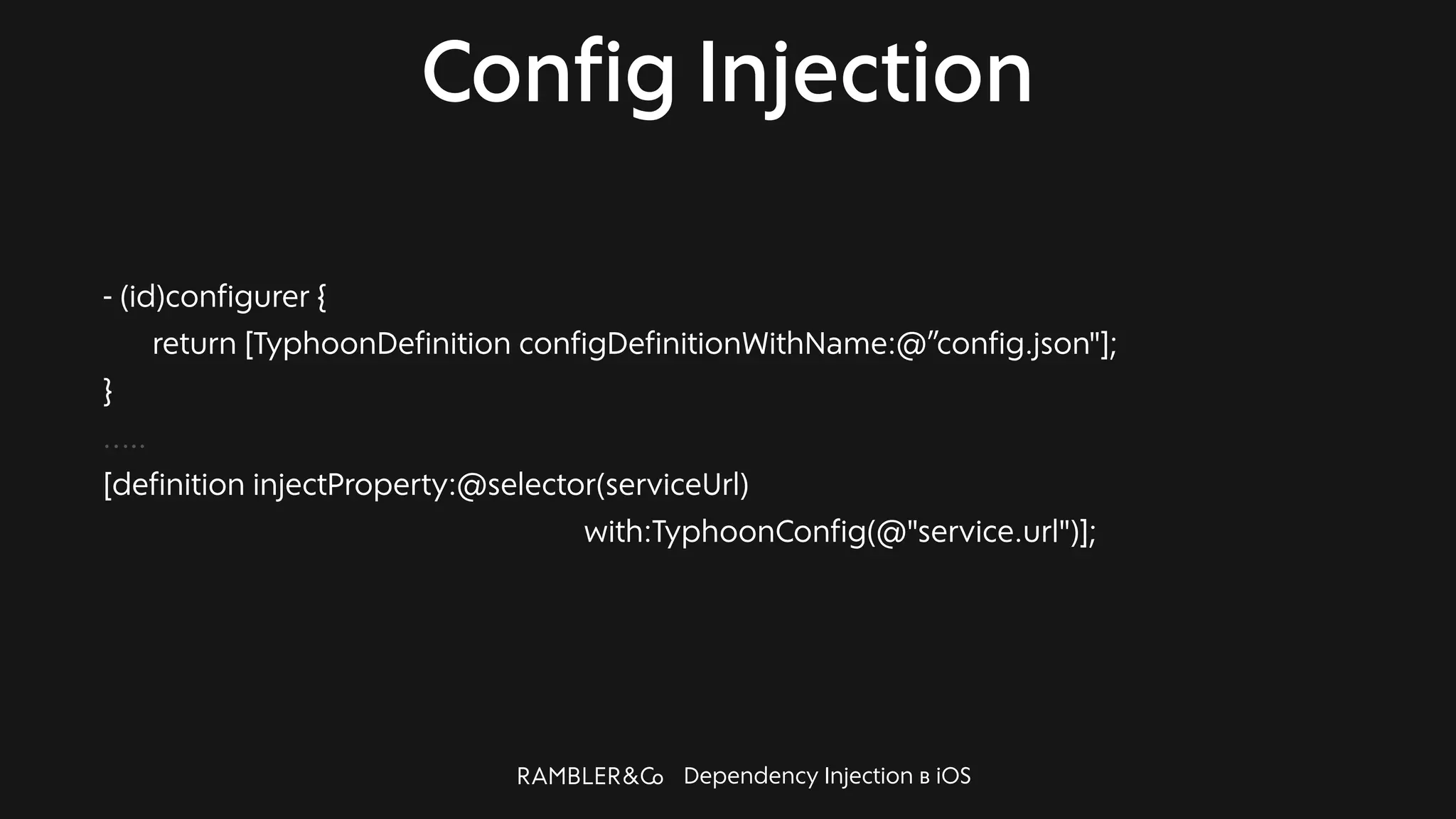 Dependency Injection в iOS
Config Injection
- (id)configurer {
return [TyphoonDefinition configDefinitionWithName:@”config.json"];
}
…..
[definition injectProperty:@selector(serviceUrl)
with:TyphoonConfig(@"service.url")];
 
