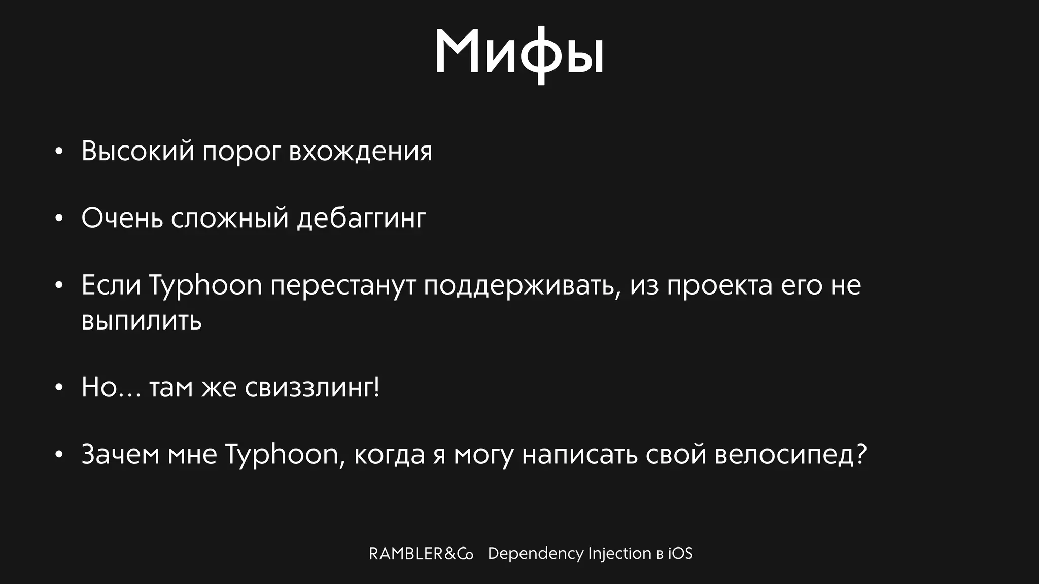 Dependency Injection в iOS
Мифы
• Высокий порог вхождения
• Очень сложный дебаггинг
• Если Typhoon перестанут поддерживать, из проекта его не
выпилить
• Но… там же свиззлинг!
• Зачем мне Typhoon, когда я могу написать свой велосипед?
 