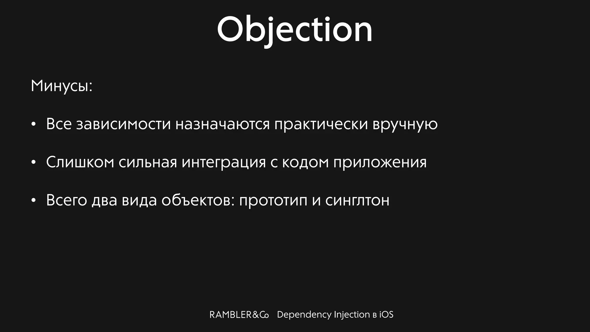 Dependency Injection в iOS
Objection
Минусы:
• Все зависимости назначаются практически вручную
• Слишком сильная интеграция с кодом приложения
• Всего два вида объектов: прототип и синглтон
 