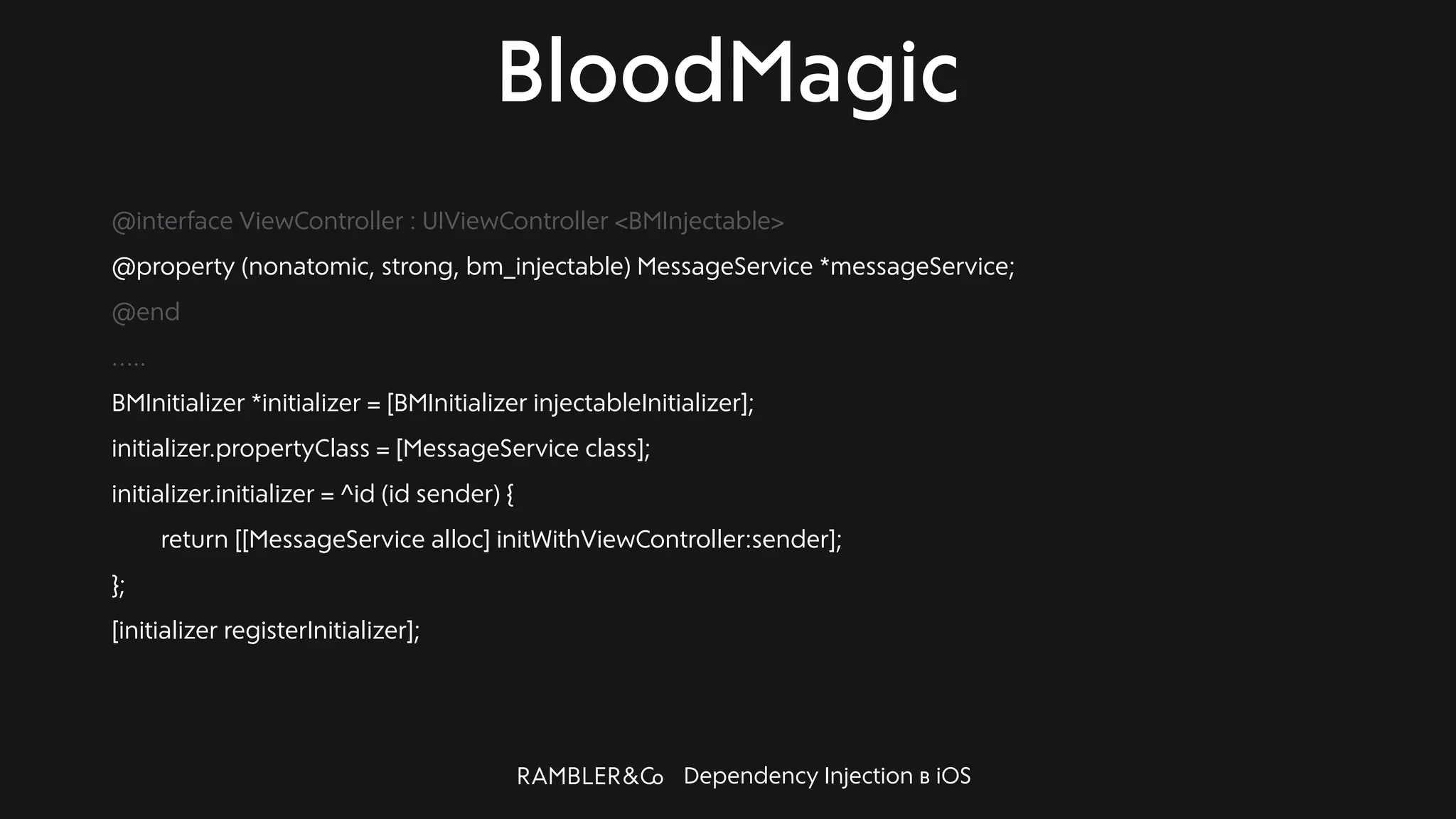 Dependency Injection в iOS
BloodMagic
@interface ViewController : UIViewController <BMInjectable>
@property (nonatomic, strong, bm_injectable) MessageService *messageService;
@end
…..
BMInitializer *initializer = [BMInitializer injectableInitializer];
initializer.propertyClass = [MessageService class];
initializer.initializer = ^id (id sender) {
return [[MessageService alloc] initWithViewController:sender];
};
[initializer registerInitializer];
 