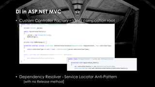 DI in ASP.NET MVC
• Custom Controller Factory – Ideal composition root
• Dependency Resolver - Service Locator Anti-Pattern
(with no Release method)
 